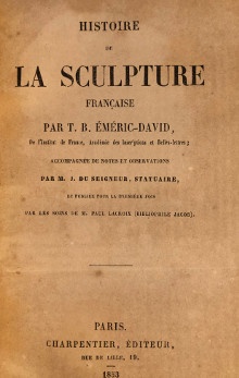  p Histoire de la Sculpture francaise p p par T B Emeric David p p i accompagnee de notes et observations i p p par M J Du seigneur Statuaire p p i et publiee pour la premiere fois i p p par les soins de M Paul Lacroix p p bibliophile Jacob p Emeric David T B 