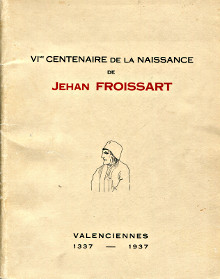 VIe centenaire de la naissance de Jehan Froissart Catalogues des expositions organisees par la ville de Valenciennes en l honneur de Jehan Froissart du 11 septembre au 10 octobre 1937 Valenciennes 1337 1937 Lefrancq Ad et Lefrancq Paul